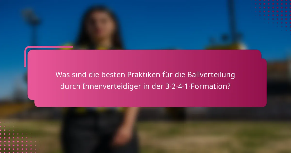 Was sind die besten Praktiken für die Ballverteilung durch Innenverteidiger in der 3-2-4-1-Formation?