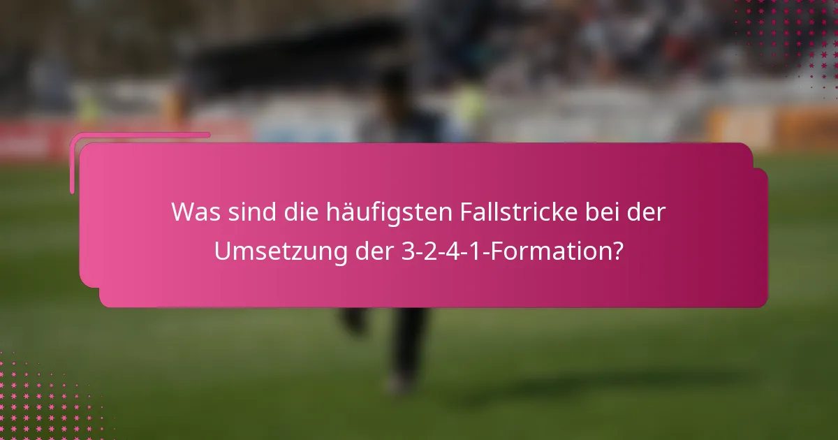 Was sind die häufigsten Fallstricke bei der Umsetzung der 3-2-4-1-Formation?
