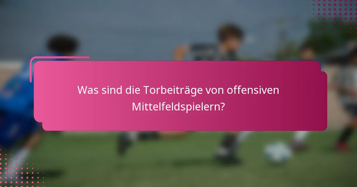 Was sind die Torbeiträge von offensiven Mittelfeldspielern?