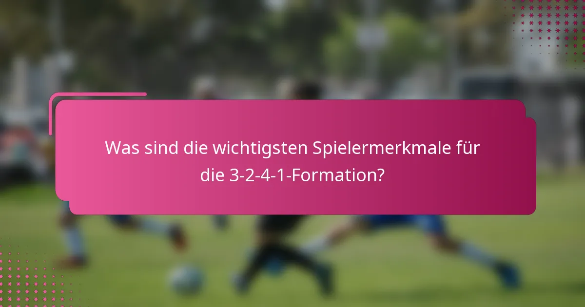 Was sind die wichtigsten Spielermerkmale für die 3-2-4-1-Formation?