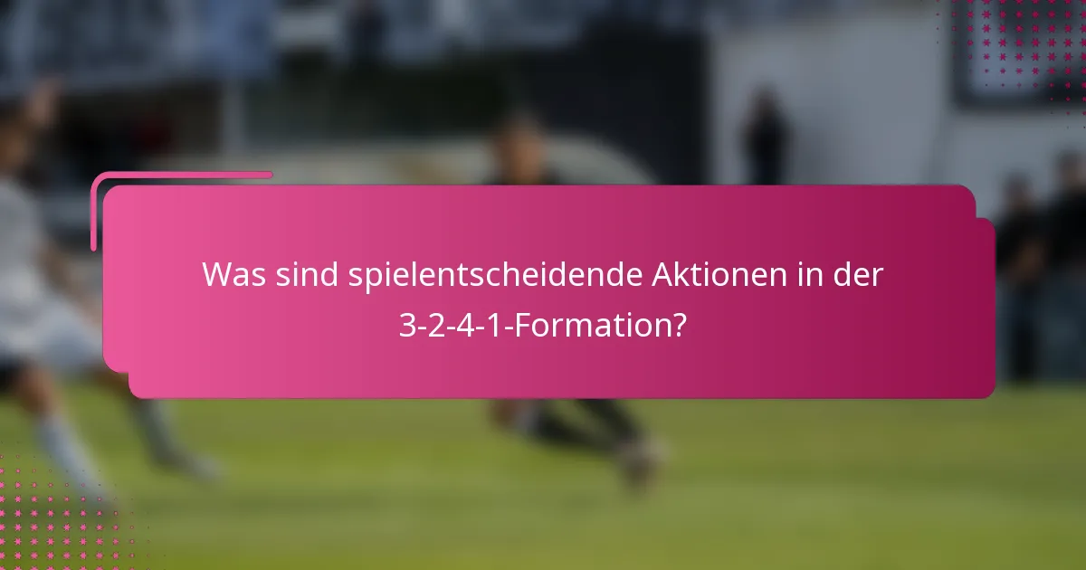 Was sind spielentscheidende Aktionen in der 3-2-4-1-Formation?