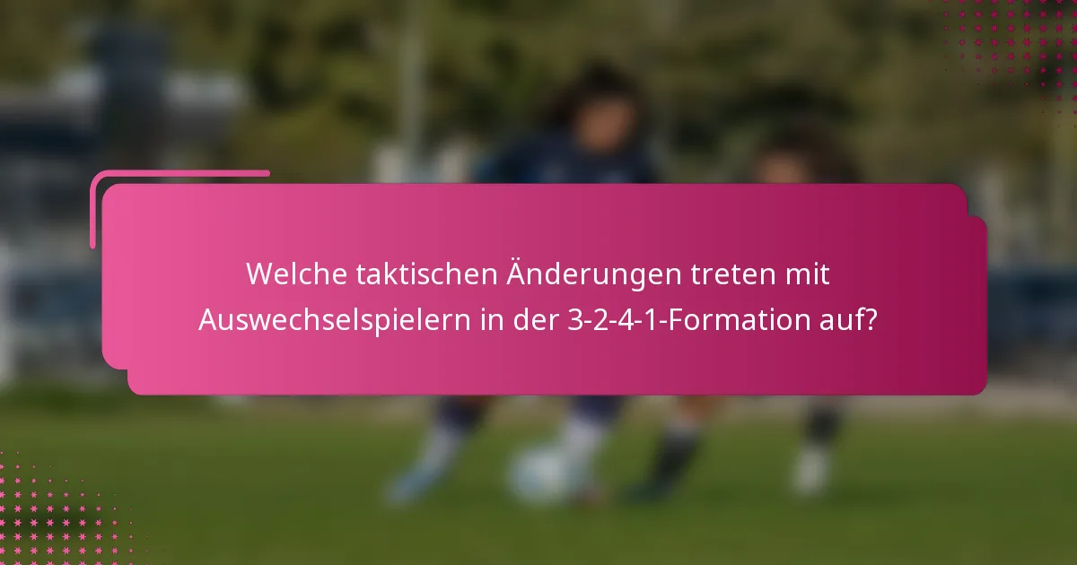 Welche taktischen Änderungen treten mit Auswechselspielern in der 3-2-4-1-Formation auf?