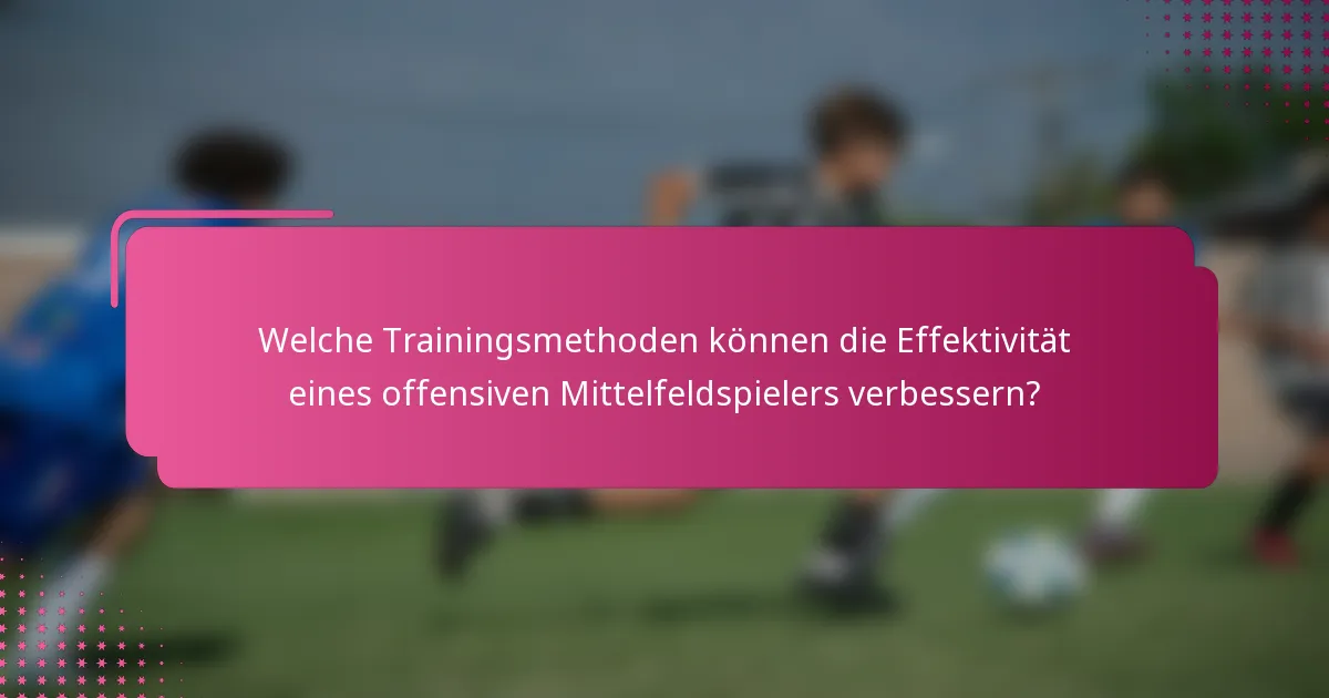 Welche Trainingsmethoden können die Effektivität eines offensiven Mittelfeldspielers verbessern?
