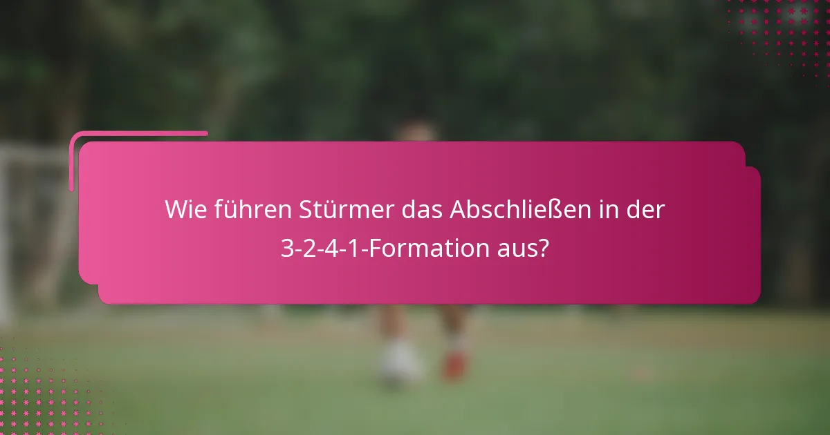 Wie führen Stürmer das Abschließen in der 3-2-4-1-Formation aus?