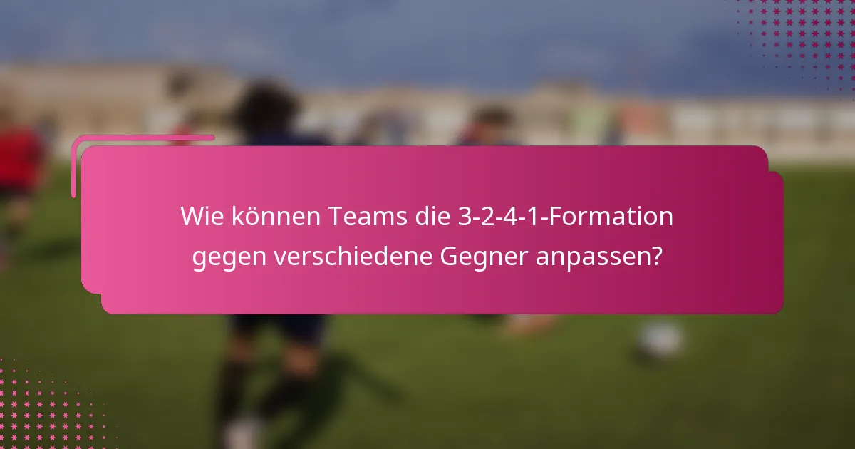 Wie können Teams die 3-2-4-1-Formation gegen verschiedene Gegner anpassen?