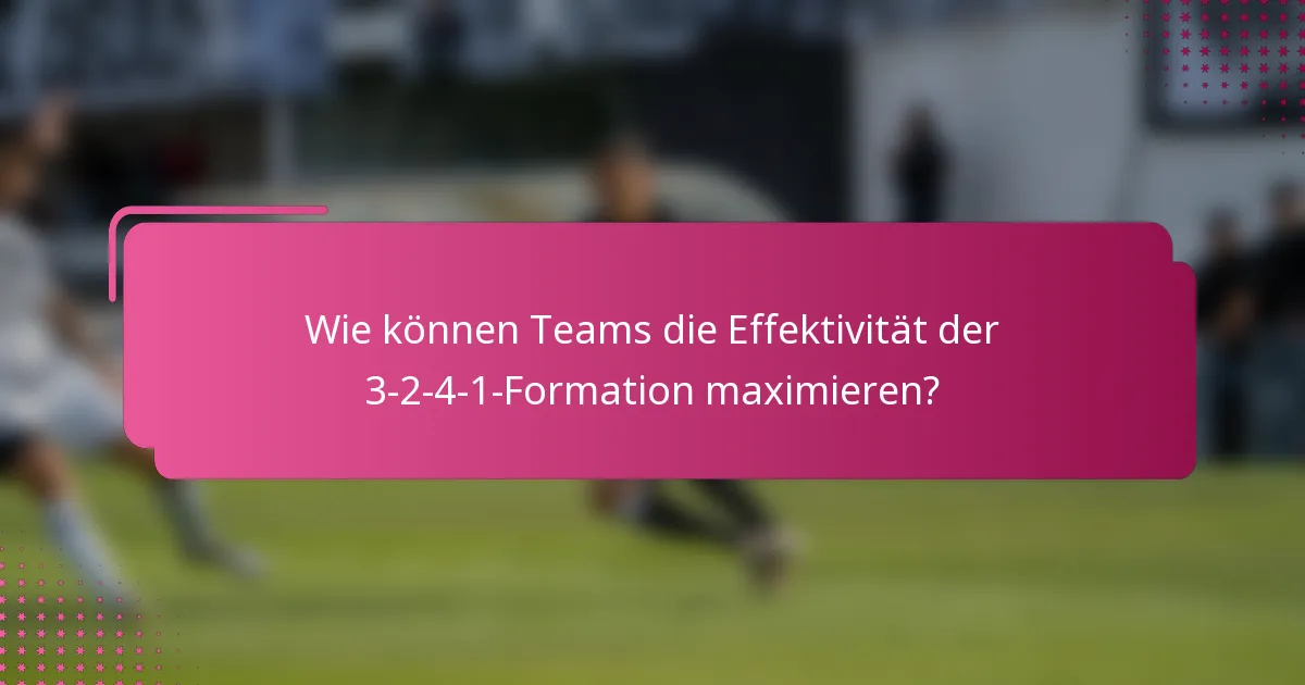 Wie können Teams die Effektivität der 3-2-4-1-Formation maximieren?