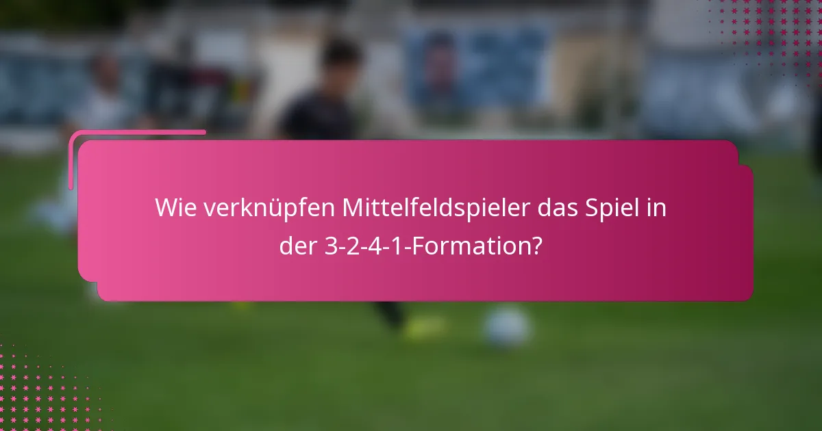 Wie verknüpfen Mittelfeldspieler das Spiel in der 3-2-4-1-Formation?
